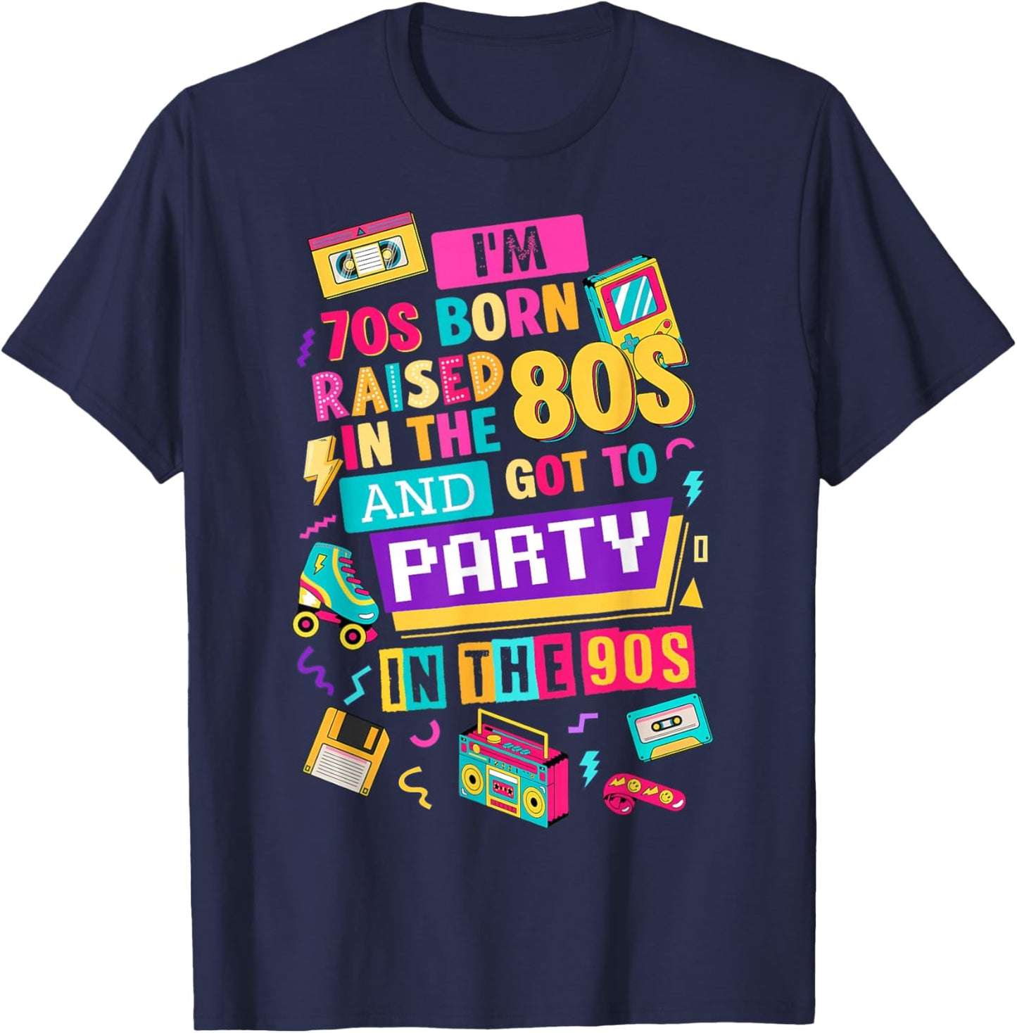 I'm 70s Born Raised in The 80s and Got to Party in The 90's T-Shirt - T-Shirt | Navy