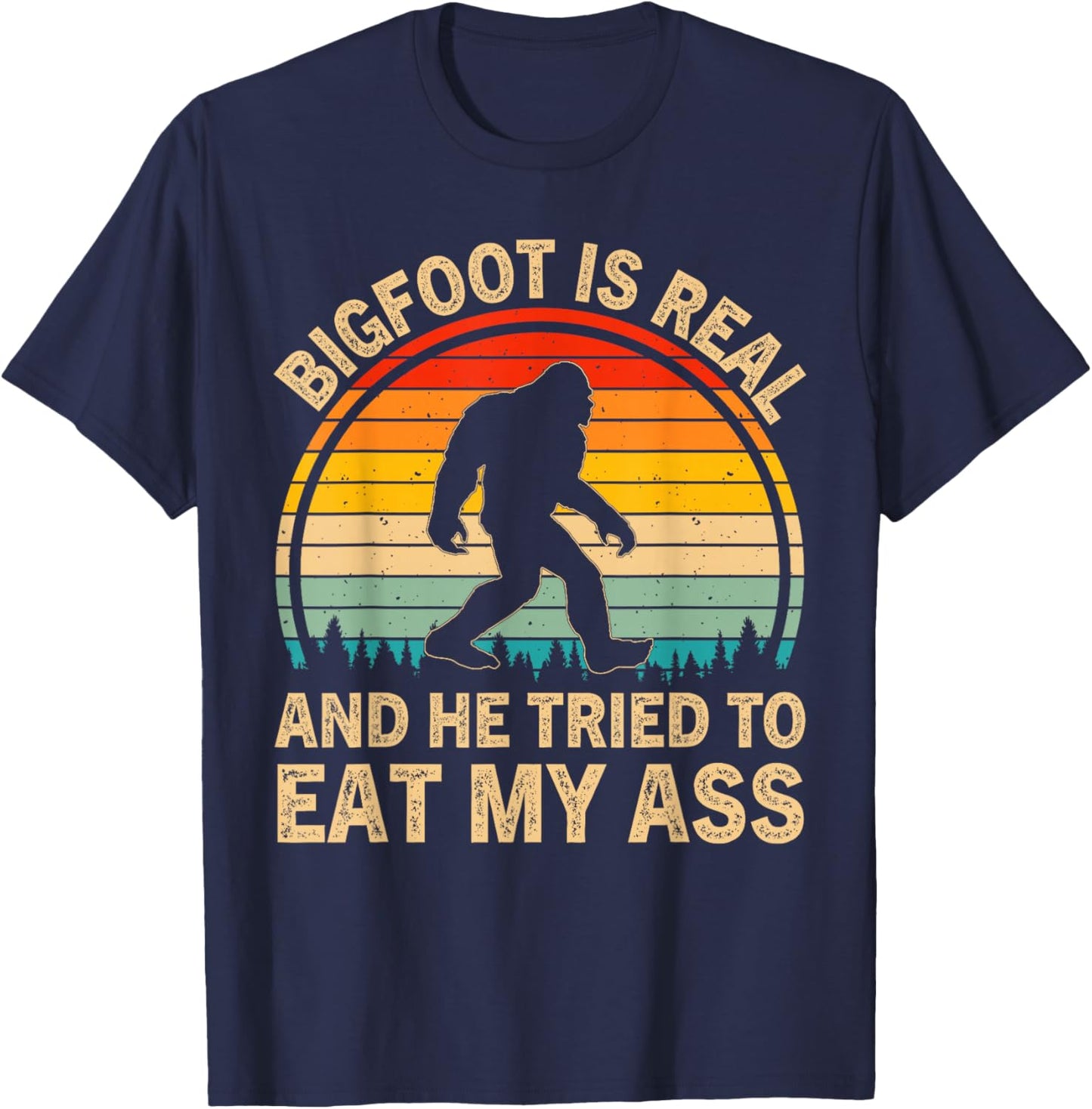 Bigfoot is Real and He Tried to Eat My Ass Funny Sasquatch T-Shirt - T-Shirt | Navy