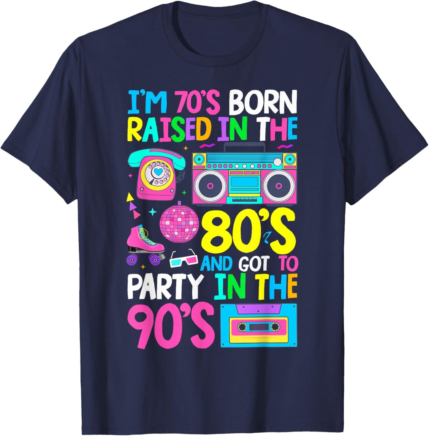 Born in 70's Raised in The 80's and Got to Party in The 90's T-Shirt - T-Shirt | Navy