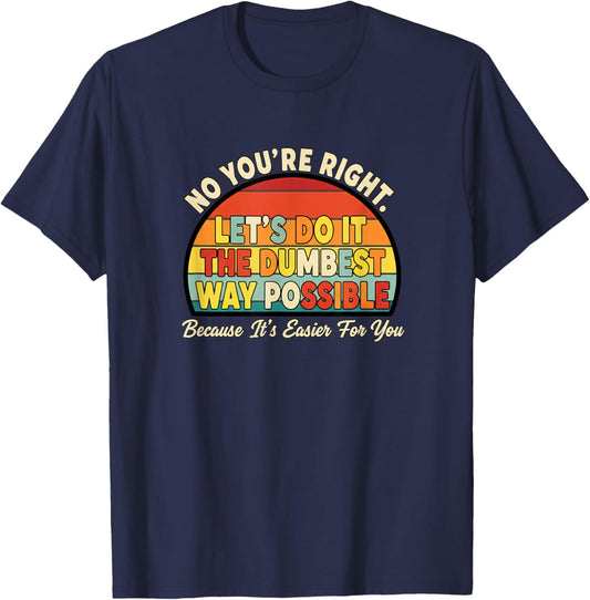 No You're Right Let's Do IT The Dumbest Way Possible Funny T-Shirt - T-Shirt | Navy