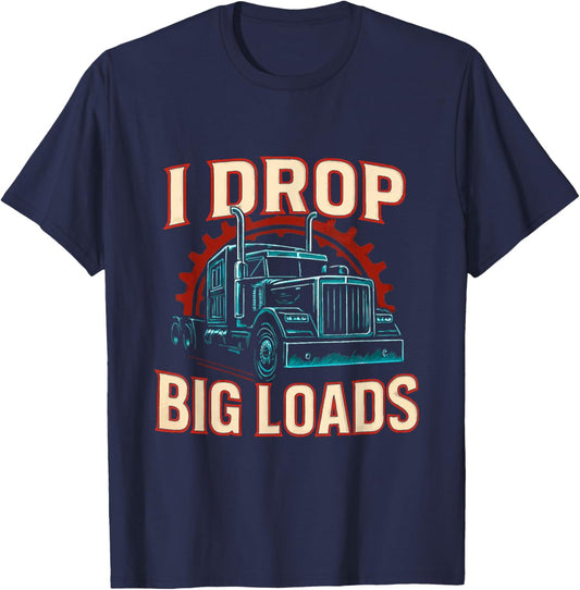I Drop Big Loads Truckers Funny Truck Driver Trucking Dad T-Shirt - T-Shirt | Navy