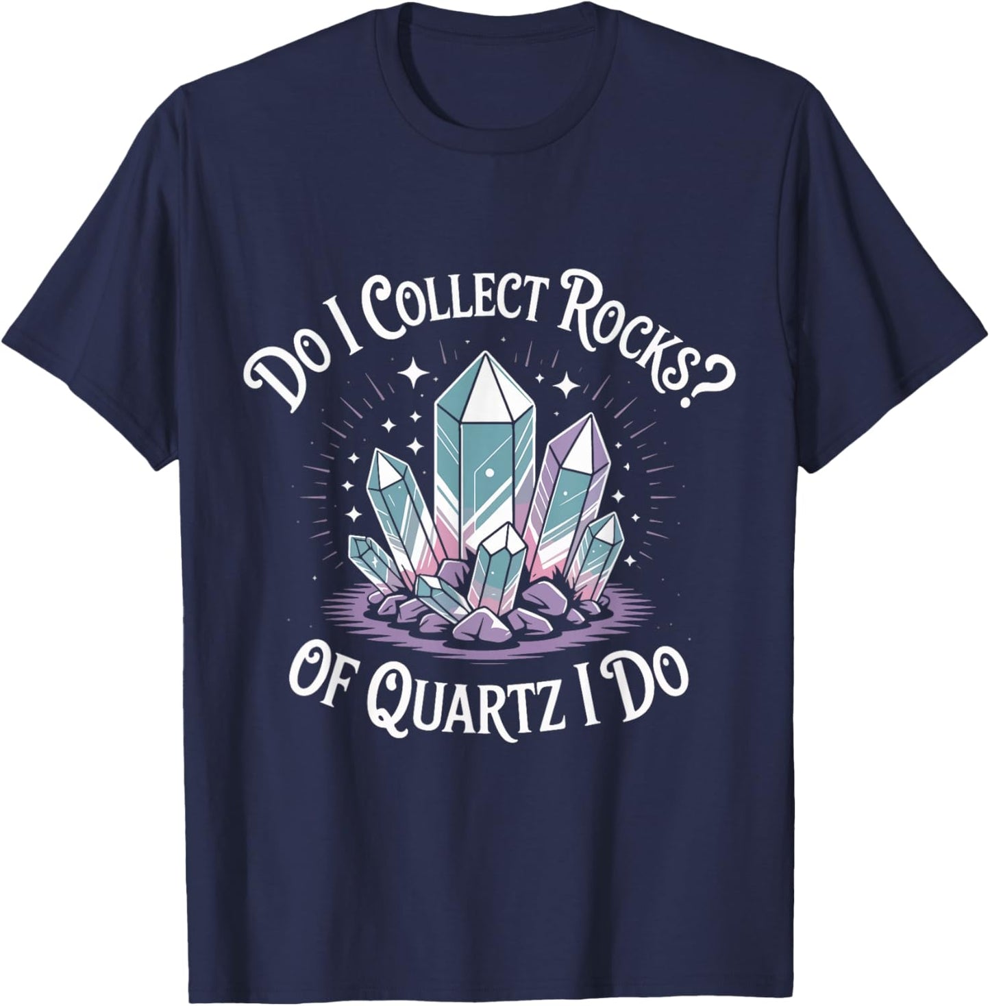 Do I Collect Rocks Quartz Crystal Collector Geology Rock T-Shirt - T-Shirt | Navy