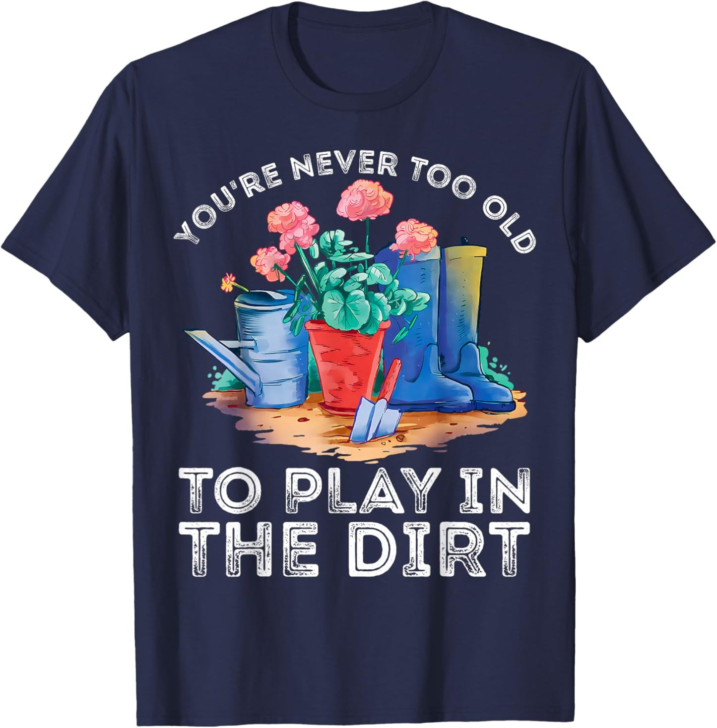 You're Never Too Old to Play in The Garden Funny Gardening T-Shirt - T-Shirt | Navy