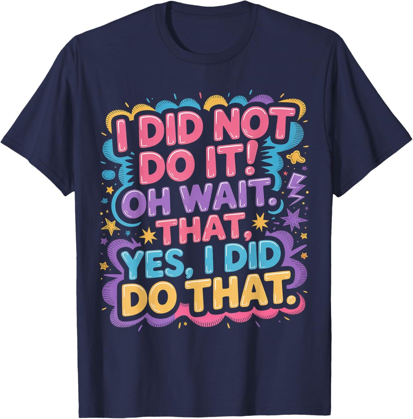 I Did Not Do It Oh Wait That Yes I Did Do That T-Shirt - T-Shirt | Navy