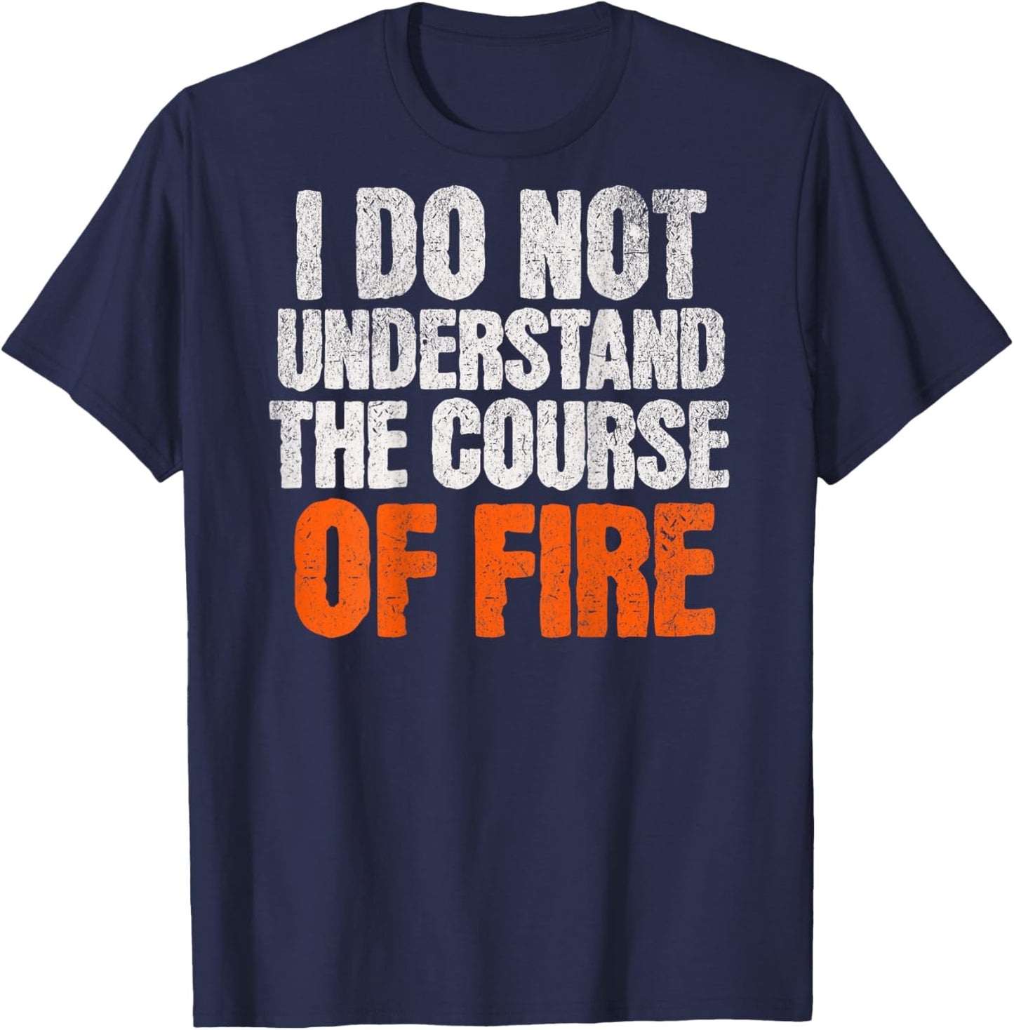 I Do Not Understand The Course of Fire Funny Quote T-Shirt - T-Shirt | Navy
