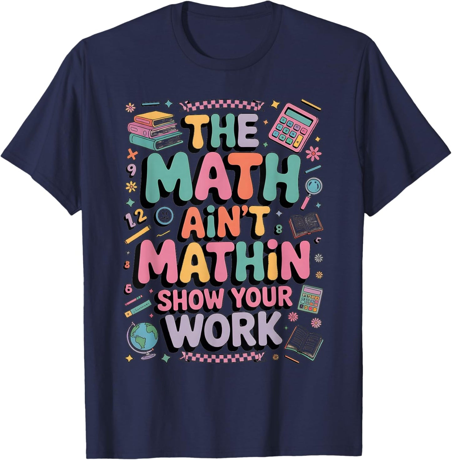 The Math Ain't Mathin Show Your Work Teacher T-Shirt - T-Shirt | Navy