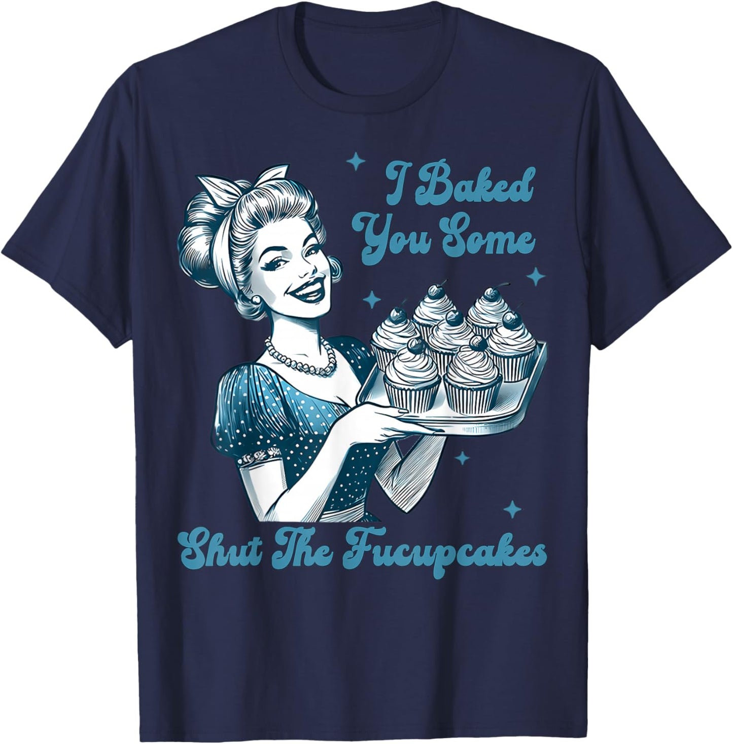 Retro Vintage Housewife I Baked You Some Shut The Fucupcakes T-Shirt - T-Shirt | Navy