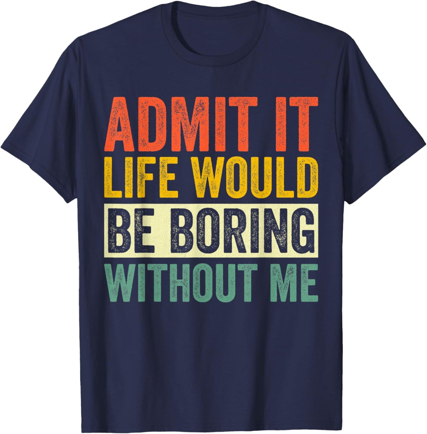 Admit It Life Would Be Boring Without Me Sarcastic Funny T-Shirt - T-Shirt | Navy