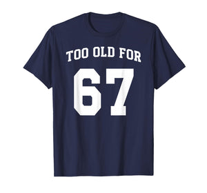 67 Meme Funny Too Old for Six Seven Teacher Parents Mom Dad T-Shirt