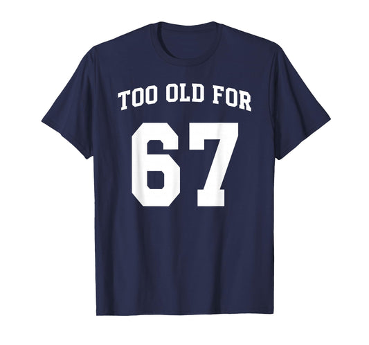 67 Meme Funny Too Old for Six Seven Teacher Parents Mom Dad T-Shirt