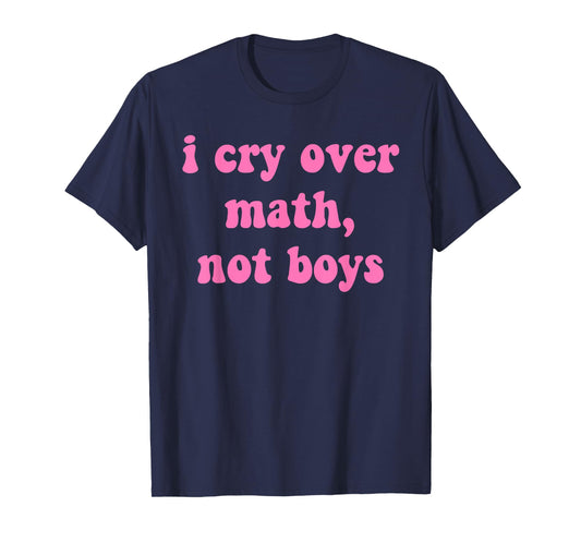 I Cry, Over Math, Not Boys, Study, Students, Humor T-Shirt