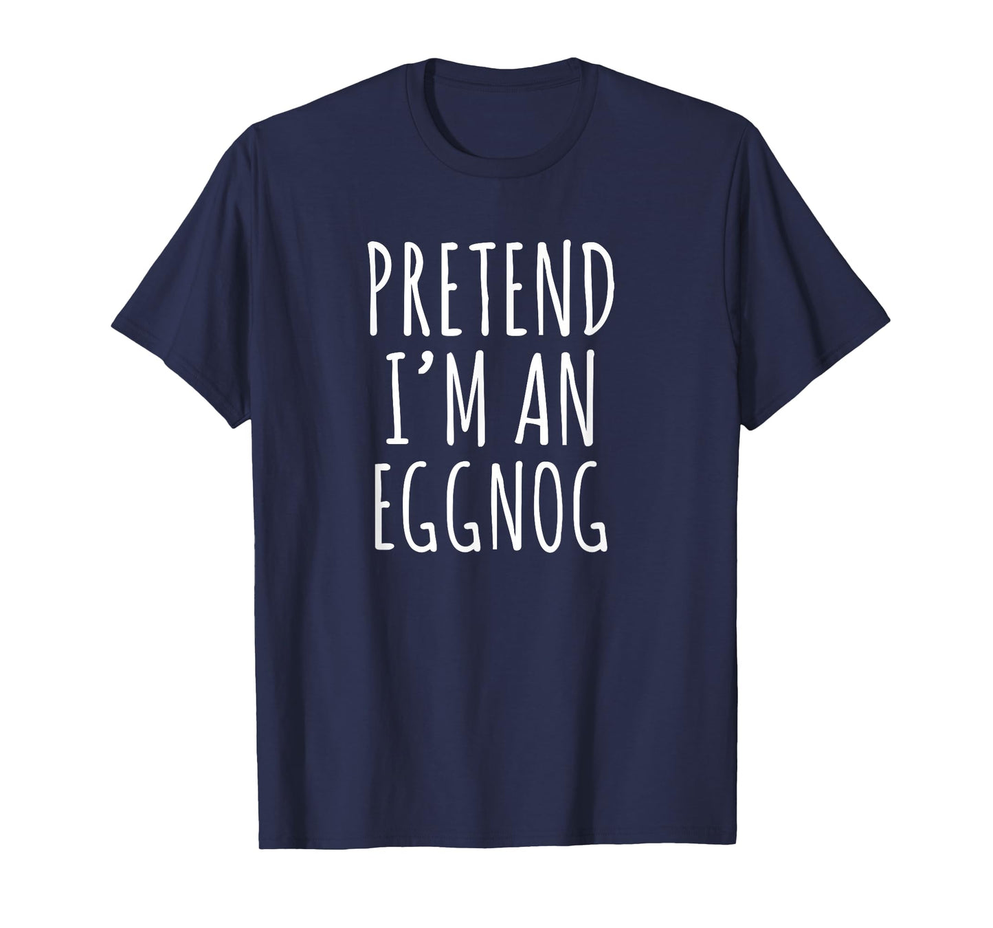 Pretend I’m an Eggnog Funny Christmas Holiday Phrase T-Shirt