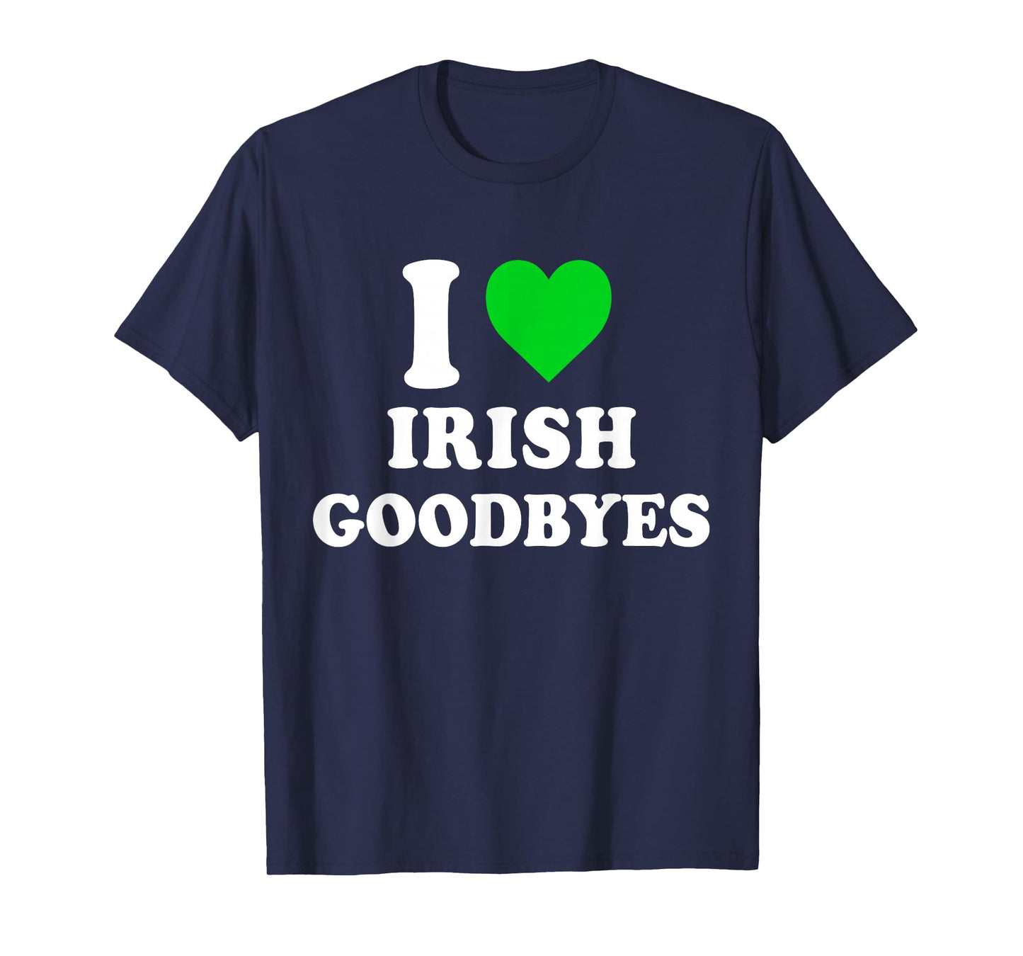 I Love Irish Goodbyes St Patricks Day I Heart Irish Goodbyes T-Shirt
