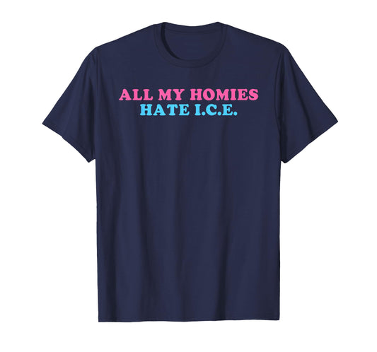 All My Homies, Hate I.C.E., Funny T-Shirt
