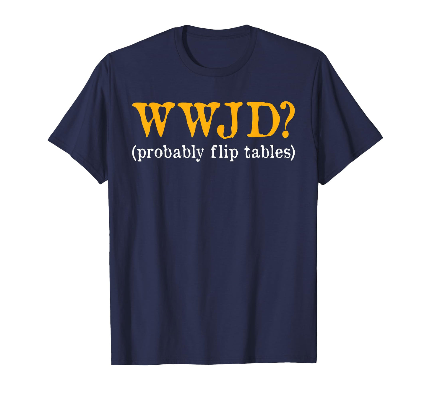 WWJD Probably Flip Tables Christian Humor T-Shirt