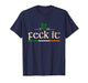 Feck It Funny Irish Ireland Men Women St Patricks Day Happy T-Shirt