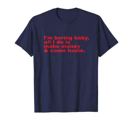 I'm Boring Baby, All I Do is Make Money and Come Home T-Shirt