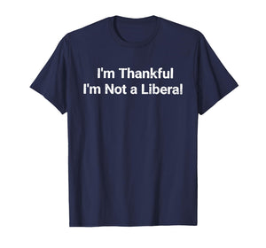 I’m Thankful I’m Not A Liberal Funny Thanksgiving T-Shirt