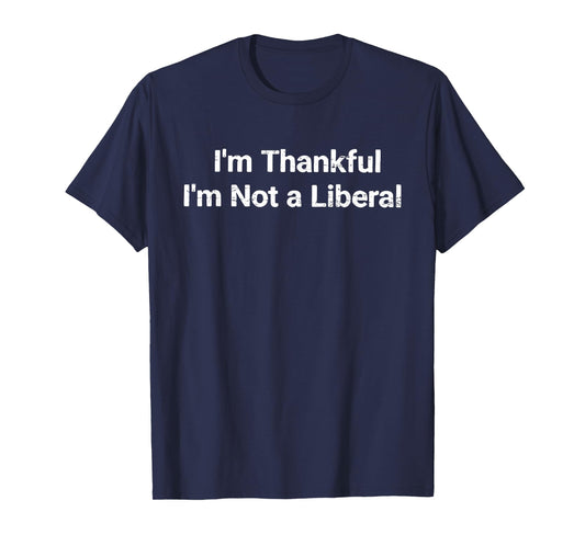 I’m Thankful I’m Not A Liberal Funny Thanksgiving T-Shirt