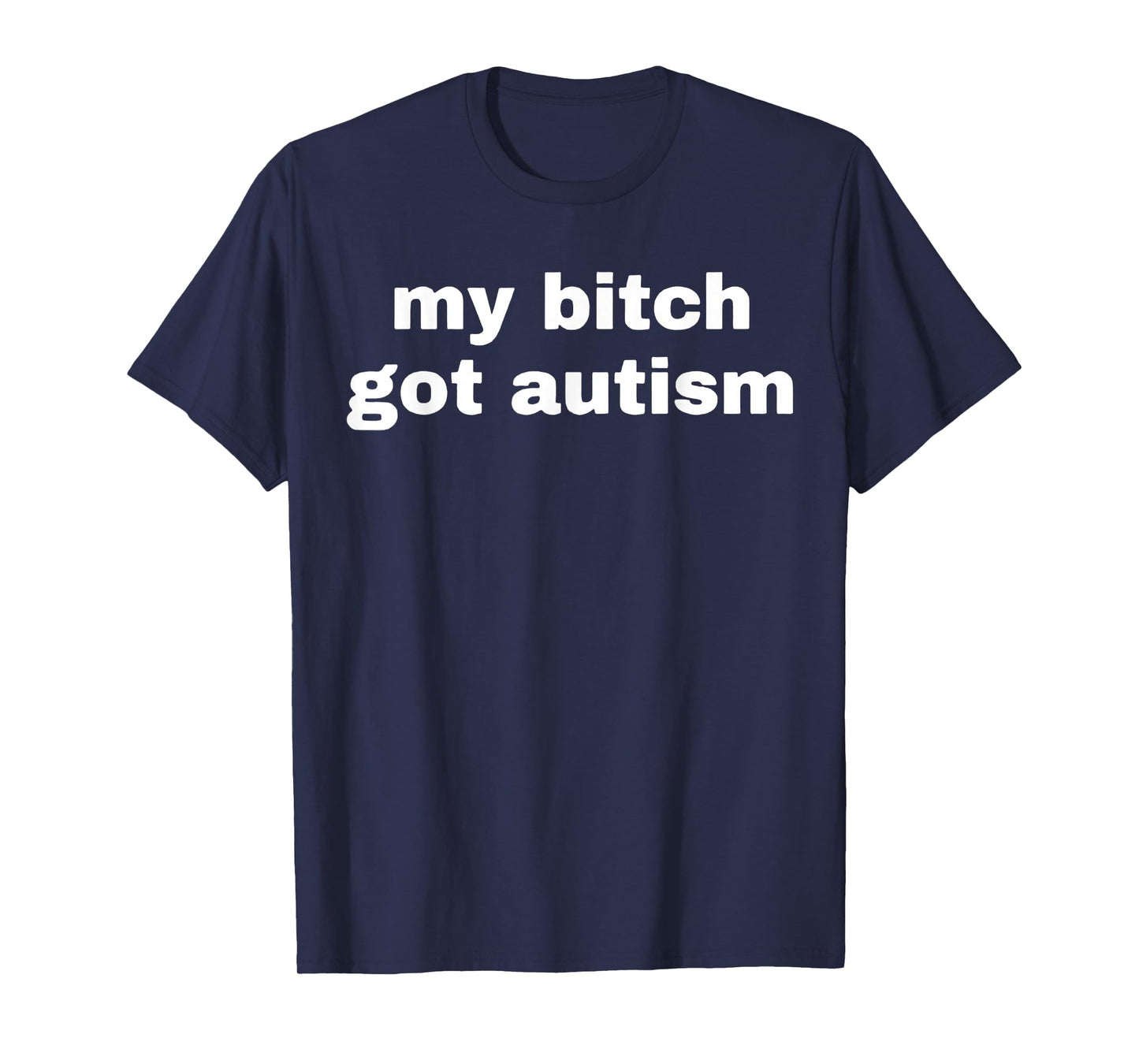 My Bitch Got Autism T-Shirt