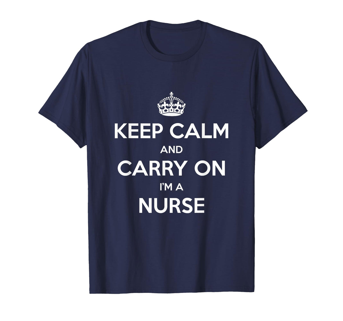 Keep Calm and Carry On I’m a Nurse - Funny T-Shirt