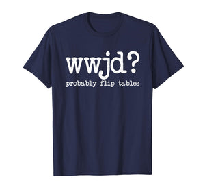 WWJD Probably Flip Tables, Jesus Apparel, Funny Christian T-Shirt