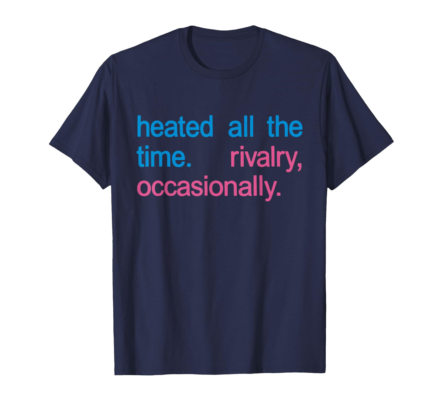 Heated All The time Rivalry Occasionally Men Women T-Shirt
