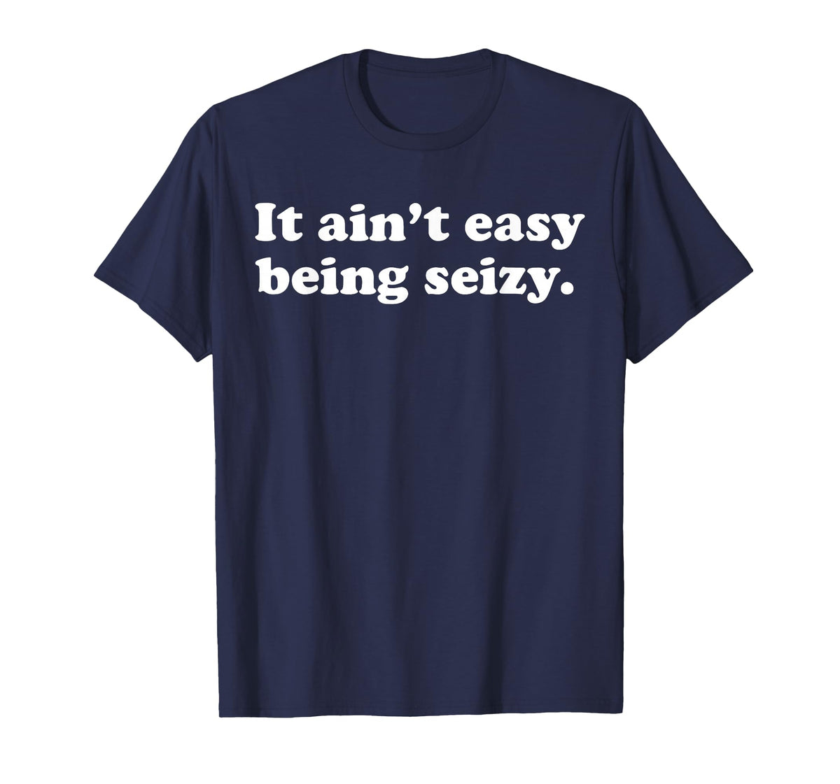It Ain’t Easy Being Seizy Funny Quote T-Shirt