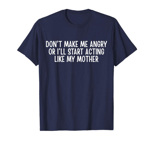 Don’t Make Me Angry Or I’ll Act Like My Mother Funny Mom T-Shirt