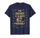 The Answer is Always 67 Probably Math Teacher MathematicsThe T-Shirt