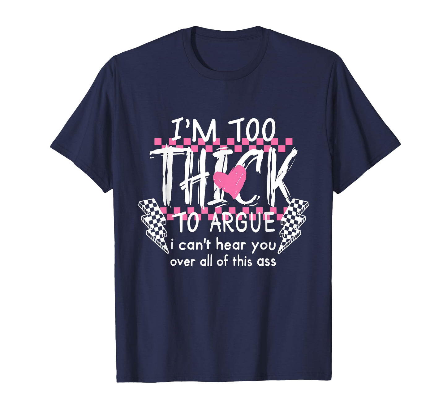 I'm Too Thick to Argue I Can't Hear You Over All of This Ass T-Shirt