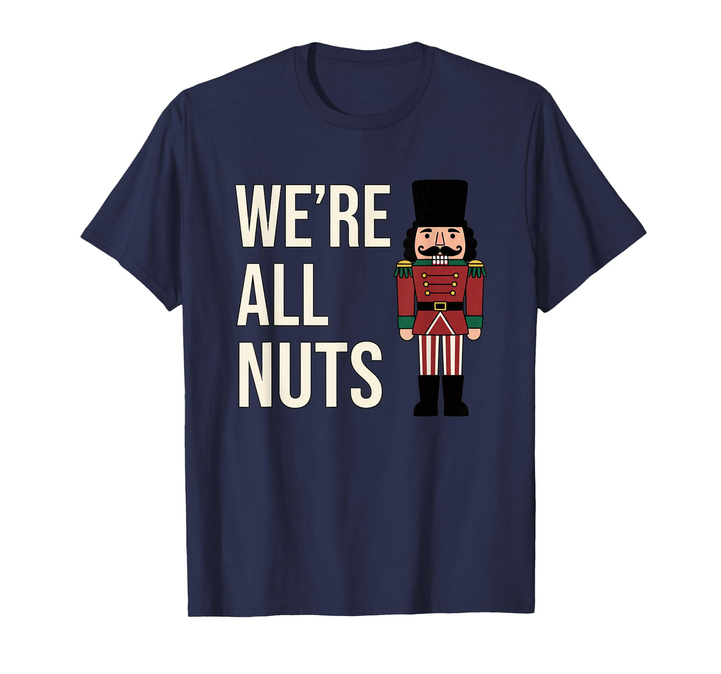 Christmas We're All Nuts Funny Nutcracker Soldier Xmas Humor T-Shirt