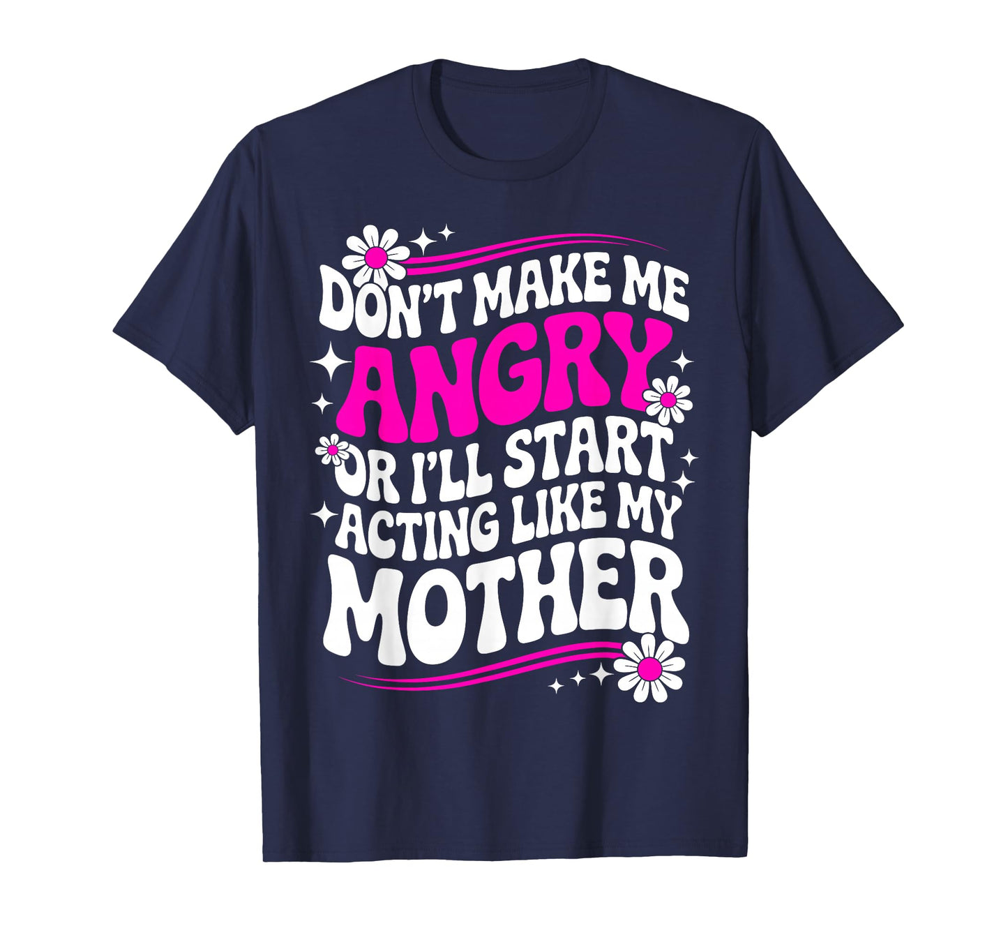 Don't Make Me Angry Or I'll Start Acting Like My Mothers Day T-Shirt