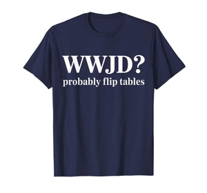 WWJD Probably Flip Tables Christian Humor T-Shirt