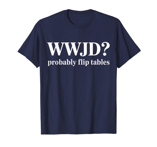 WWJD Probably Flip Tables Christian Humor T-Shirt