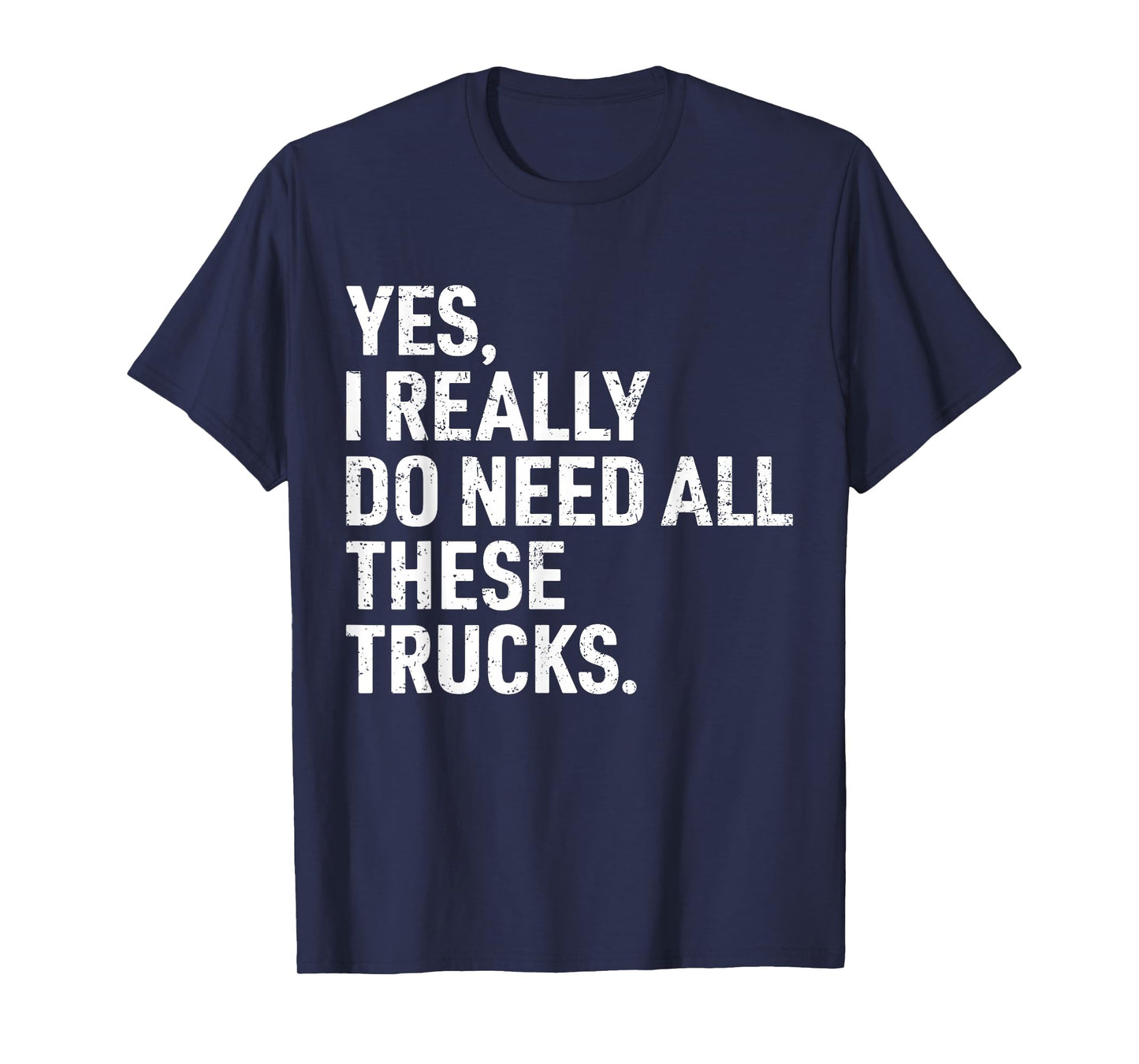 Yes I Really Do Need All These Trucks Funny Truck Driver T-Shirt