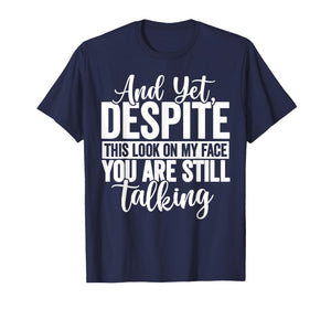 and Yet Despite The Look On My Face You're Still Talking T-Shirt