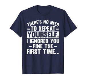 No Need Repeat Yourself I Ignored You Funny Saying Women Men T-Shirt