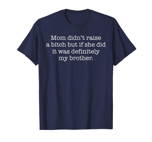 Funny Mom Didn't Raise Bitch But She Did It My Brother T-Shirt