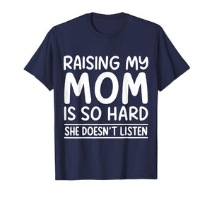 Funny Raising My Mom is So Hard She Doesn't Listen T-Shirt