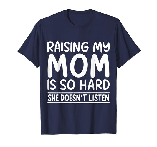 Funny Raising My Mom is So Hard She Doesn't Listen T-Shirt