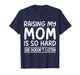 Funny Raising My Mom is So Hard She Doesn't Listen T-Shirt