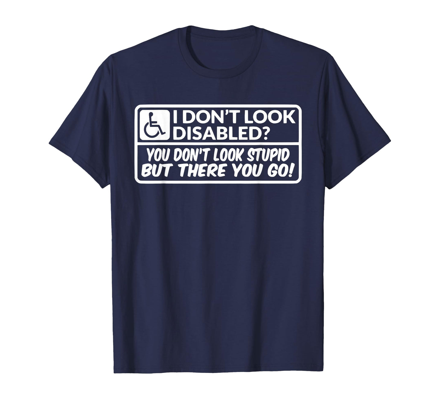 I Don't Look Disabled You Don't Look Stupid But There You Go T-Shirt