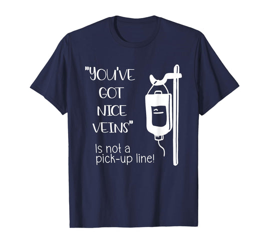 You've Got Nice Veins is not Pick-up Line Nurse Sayin Quote T-Shirt