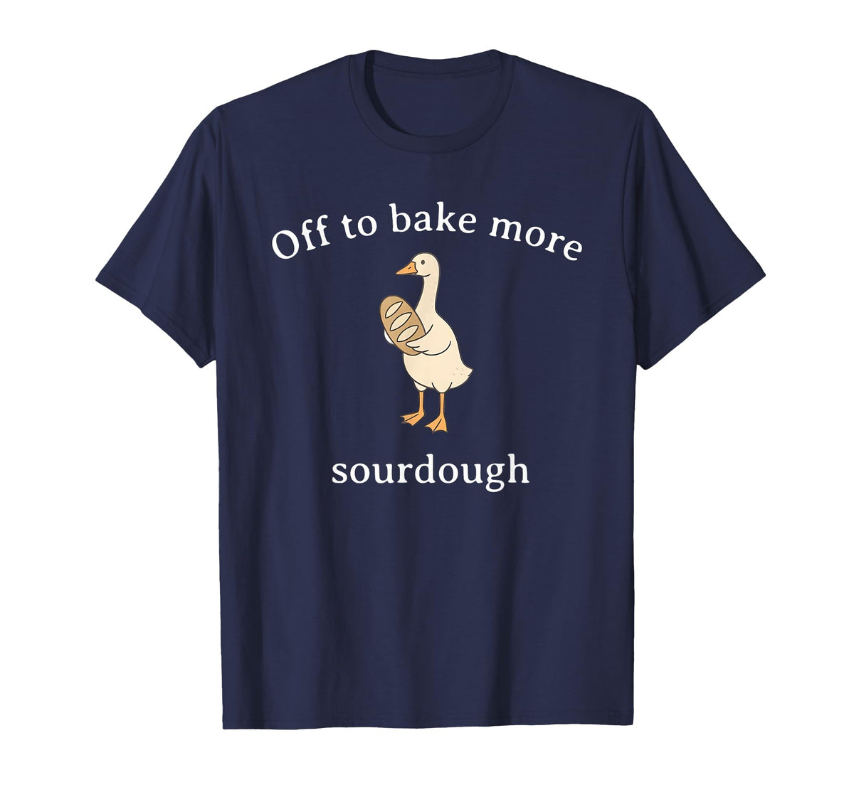 Off to Bake More Sourdough, Funny Sourdough Bread Goose T-Shirt