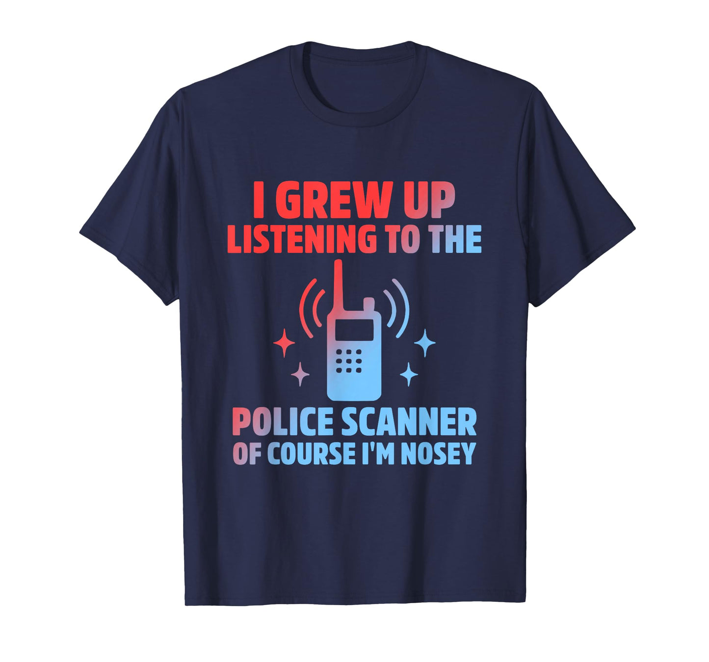 I Grew Up Listening to The Police Scanner of Course Im Nosey T-Shirt