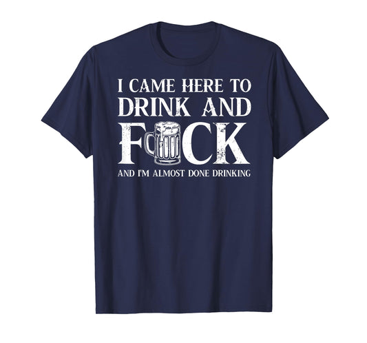 Back I Came Here to Drink and FCK I'm Almost Done Drinking T-Shirt