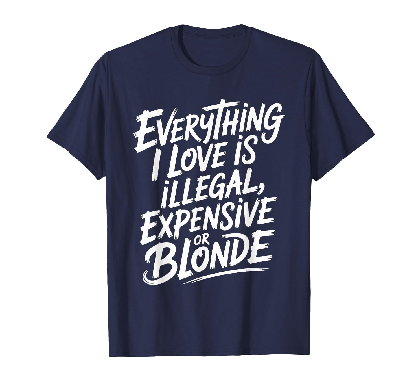 Everything I Love is Illegal Expensive Or Blonde Boys Humor T-Shirt