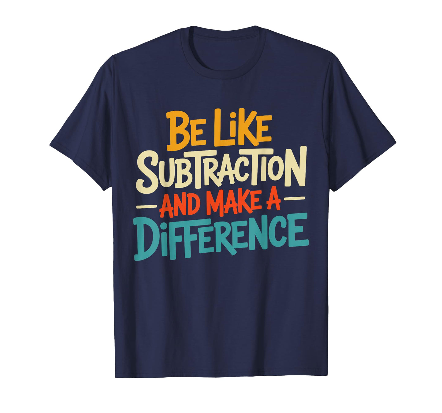 Be Like Subtraction and Make A Difference Math Teacher Humor T-Shirt