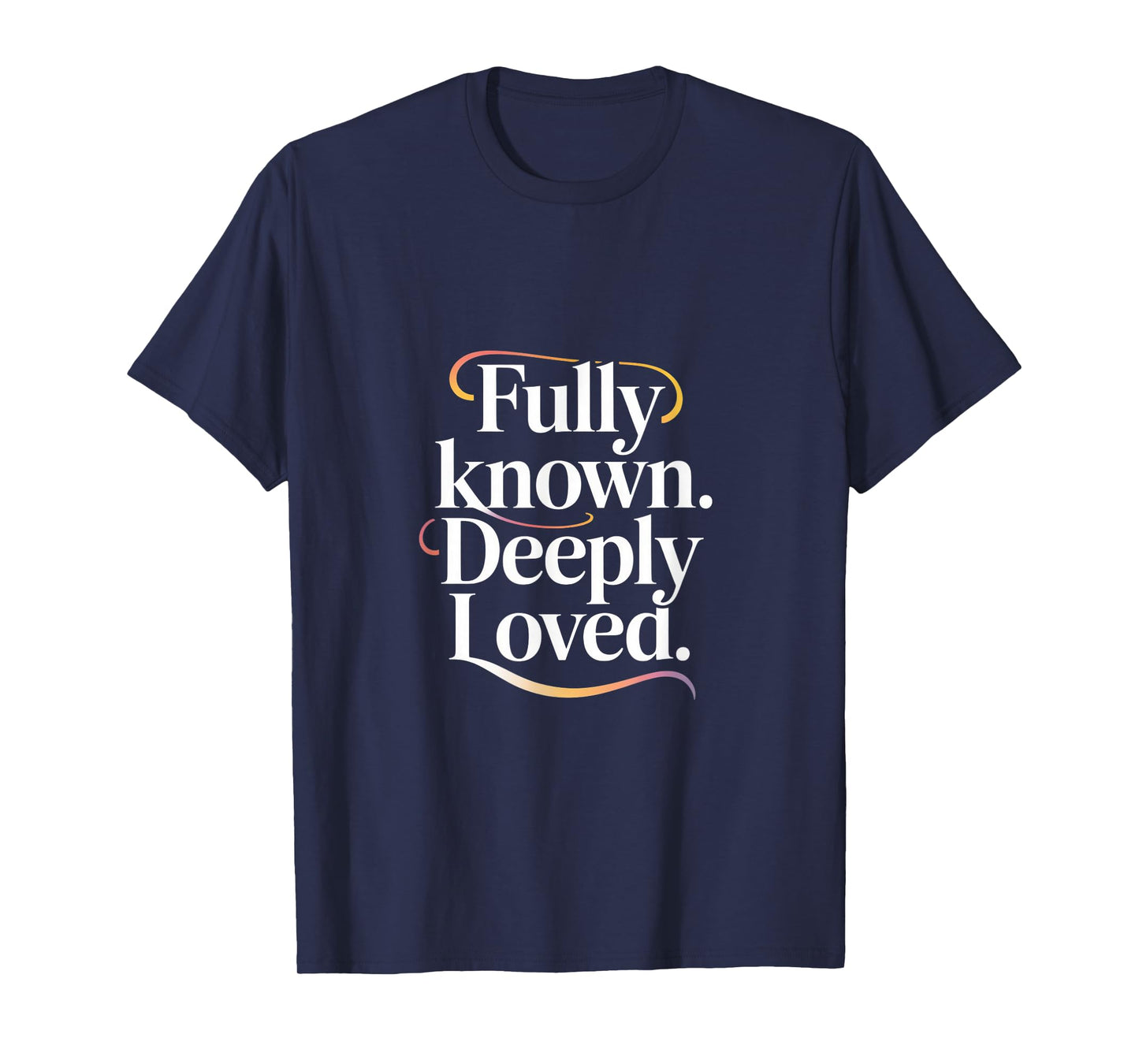 Fully Known Deeply Loved Christian Faith Quote T-Shirt